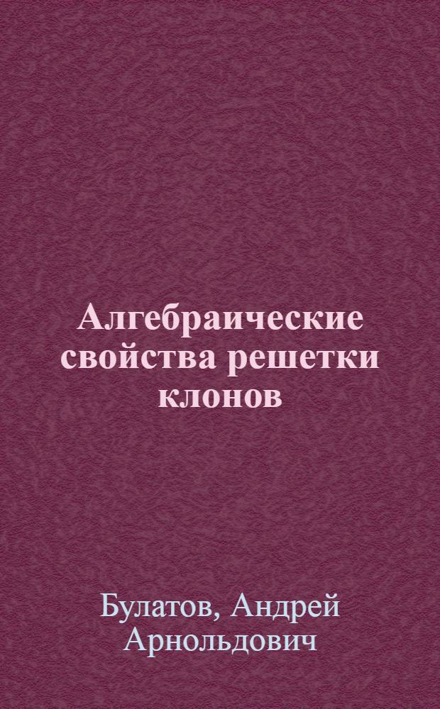 Алгебраические свойства решетки клонов : Автореф. дис. на соиск. учен. степ. к.ф.-м.н. : Спец. 01.01.06