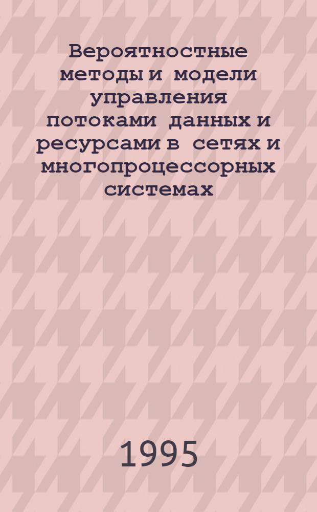 Вероятностные методы и модели управления потоками данных и ресурсами в сетях и многопроцессорных системах : Автореф. дис. на соиск. учен. степ. д.т.н. : Спец. 05.13.13