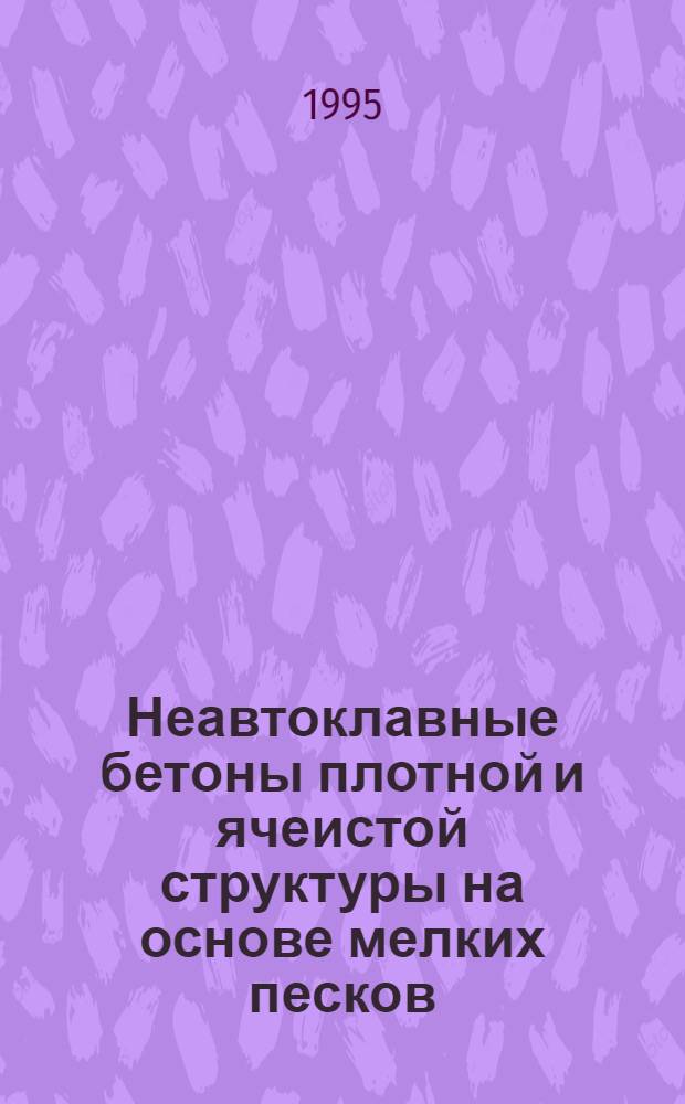 Неавтоклавные бетоны плотной и ячеистой структуры на основе мелких песков : Автореф. дис. на соиск. учен. степ. д.т.н. : Спец. 05.23.05