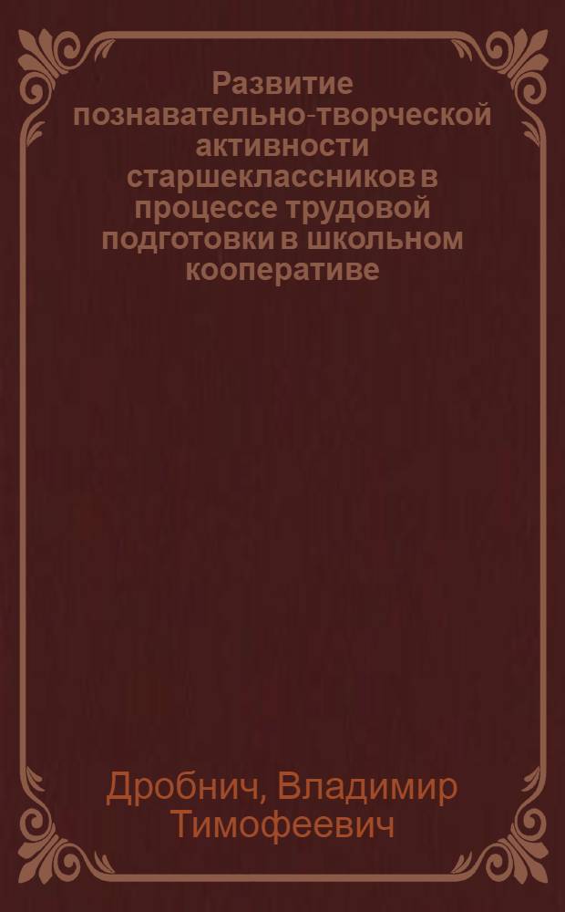 Развитие познавательно-творческой активности старшеклассников в процессе трудовой подготовки в школьном кооперативе : Автореф. дис. на соиск. учен. степ. к.п.н. : Спец. 13.00.02