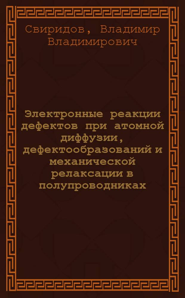 Электронные реакции дефектов при атомной диффузии, дефектообразований и механической релаксации в полупроводниках : Автореф. дис. на соиск. учен. степ. д.ф.-м.н. : Спец. 01.04.07