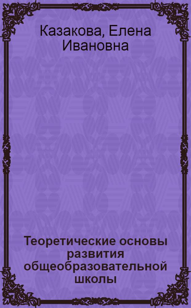 Теоретические основы развития общеобразовательной школы: (Системно-ориентац. подход) : Автореф. дис. на соиск. учен. степ. д.п.н. : Спец. 13.00.01