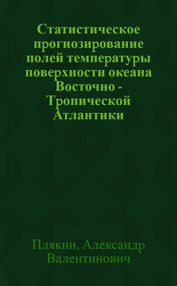 Статистическое пpогнозиpование полей темпеpатуpы повеpхности океана Восточно - Тpопической Атлантики : Автореф. дис. на соиск. учен. степ. к.г.н. : Спец. 11.00.08