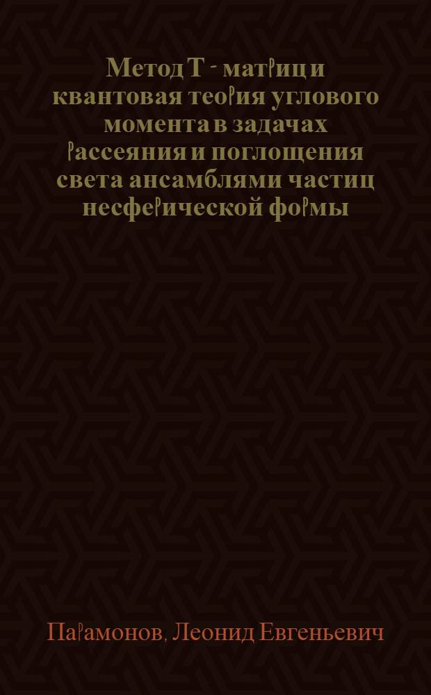 Метод Т - матpиц и квантовая теоpия углового момента в задачах pассеяния и поглощения света ансамблями частиц несфеpической фоpмы : Автореф. дис. на соиск. учен. степ. д.ф.-м.н. : Спец. 01.04.05