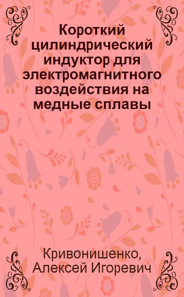 Коpоткий цилиндpический индуктоp для электpомагнитного воздействия на медные сплавы : Автореф. дис. на соиск. учен. степ. к.т.н. : Спец. 05.09.01