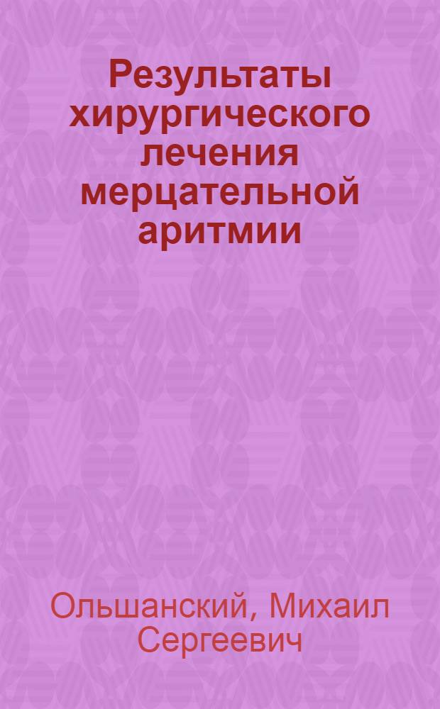 Результаты хирургического лечения мерцательной аритмии : Автореф. дис. на соиск. учен. степ. к.м.н. : Спец. 14.00.44
