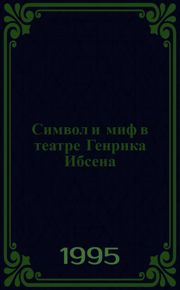 Символ и миф в театре Генрика Ибсена : Автореф. дис. на соиск. учен. степ. к.иск. : Спец. 17.00.01