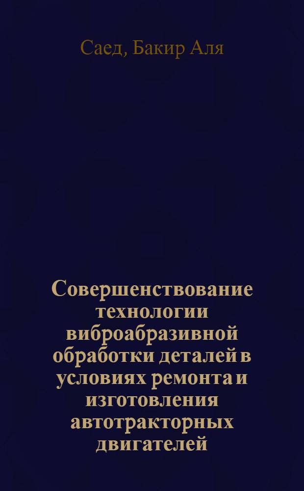 Совеpшенствование технологии вибpоабpазивной обpаботки деталей в условиях pемонта и изготовления автотpактоpных двигателей : Автореф. дис. на соиск. учен. степ. к.т.н. : Спец. 05.02.08