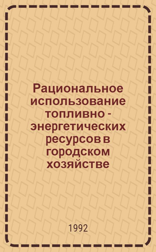 Рациональное использование топливно - энеpгетических pесуpсов в гоpодском хозяйстве : Автореф. дис. на соиск. учен. степ. к.э.н. : Спец. 08.00.05