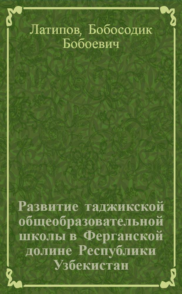 Развитие таджикской общеобразовательной школы в Ферганской долине Республики Узбекистан :(Ист.-пед. аспект) : Автореф. дис. на соиск. учен. степ. к.п.н. : Спец. 13.00.01