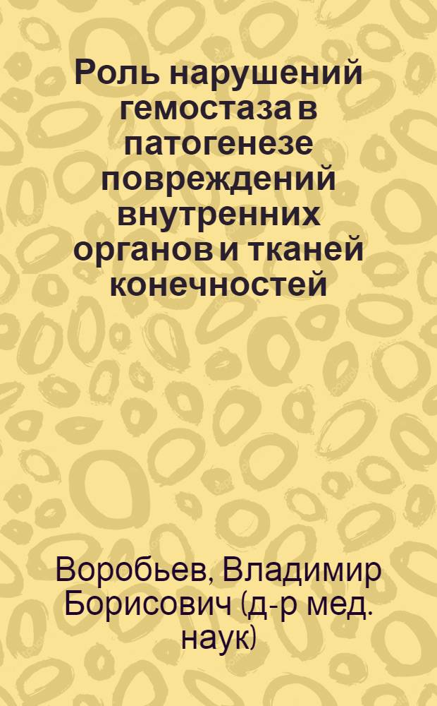 Роль нарушений гемостаза в патогенезе повреждений внутренних органов и тканей конечностей : Автореф. дис. на соиск. учен. степ. д.м.н. : Спец. 14.00.05