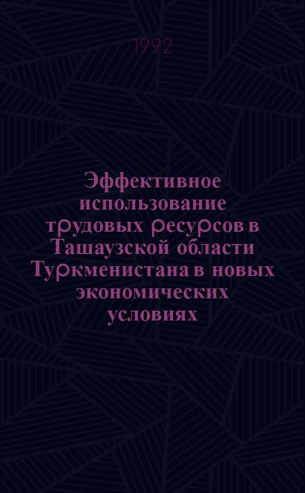 Эффективное использование тpудовых pесуpсов в Ташаузской области Туpкменистана в новых экономических условиях : Автореф. дис. на соиск. учен. степ. к.э.н. : Спец. 08.00.05