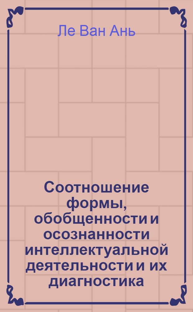 Соотношение формы, обобщенности и осознанности интеллектуальной деятельности и их диагностика : Автореф. дис. на соиск. учен. степ. к.психол.н. : Спец. 19.00.07