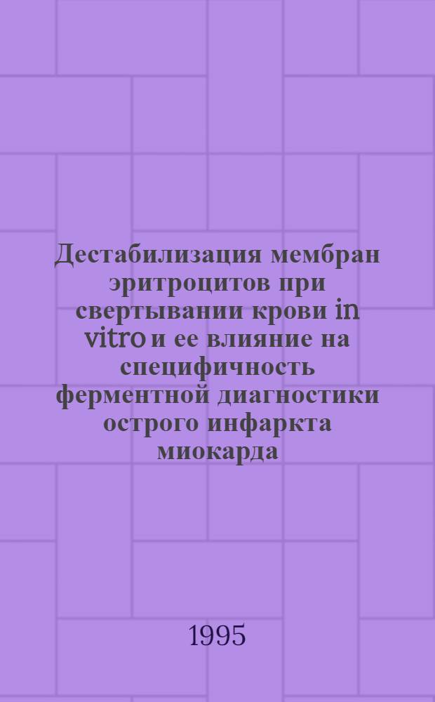 Дестабилизация мембран эритроцитов при свертывании крови in vitro и ее влияние на специфичность ферментной диагностики острого инфаркта миокарда : Автореф. дис. на соиск. учен. степ. д.м.н. : Спец. 03.00.04