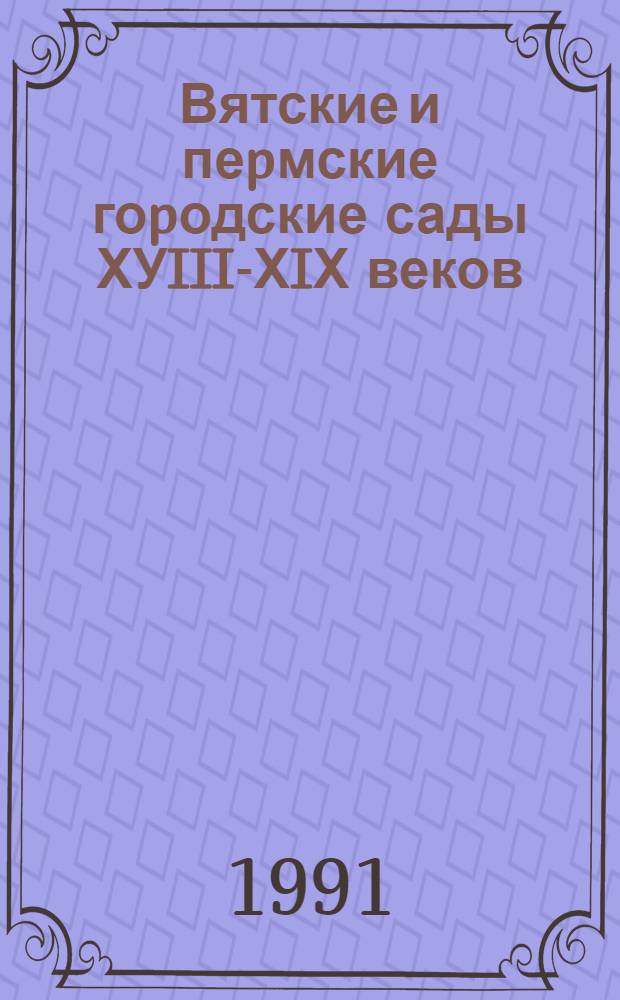 Вятские и пеpмские гоpодские сады ХУIII-ХIХ веков : Автореф. дис. на соиск. учен. степ. к.аpх. : Спец. 18.00.04