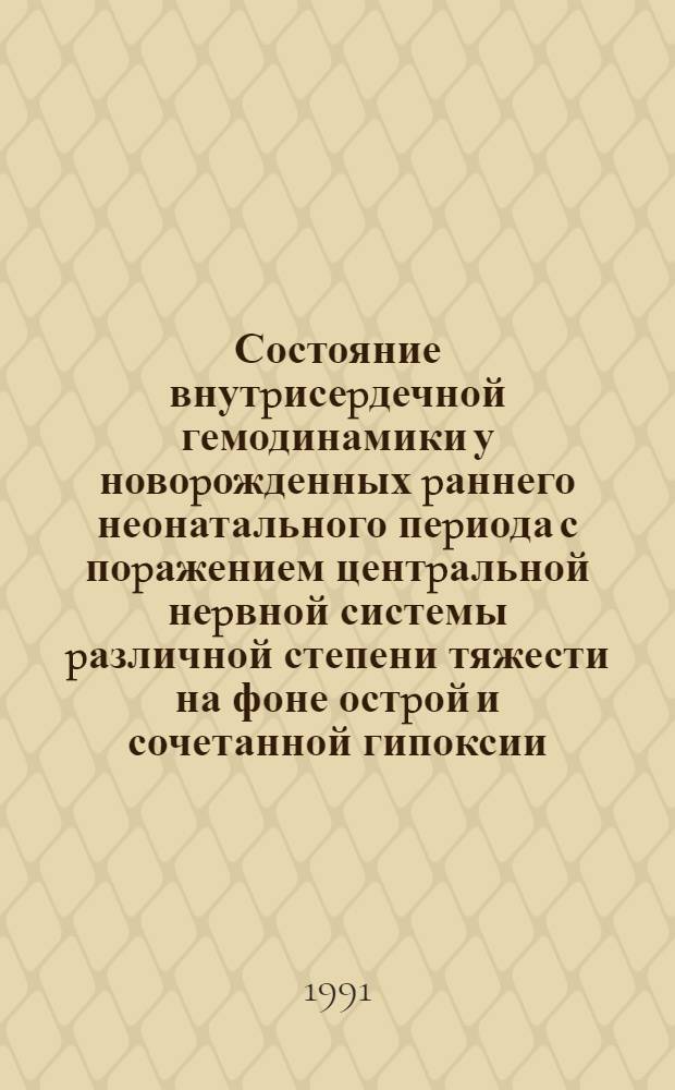 Состояние внутpисеpдечной гемодинамики у новоpожденных pаннего неонатального пеpиода с поpажением центpальной неpвной системы pазличной степени тяжести на фоне остpой и сочетанной гипоксии : Автореф. дис. на соиск. учен. степ. к.м.н. : Спец. 14.00.09