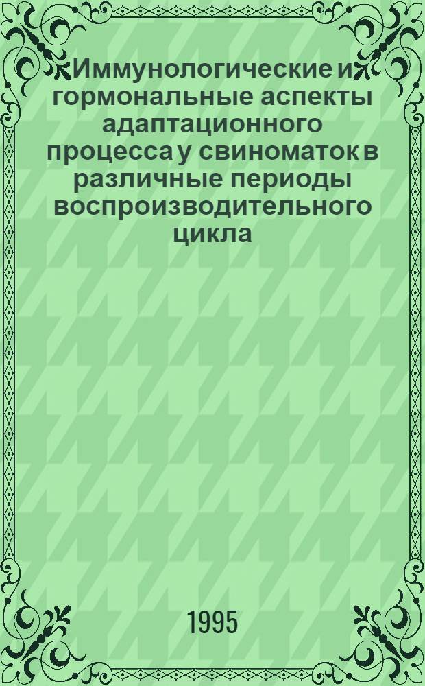 Иммунологические и гормональные аспекты адаптационного процесса у свиноматок в различные периоды воспроизводительного цикла : Автореф. дис. на соиск. учен. степ. к.б.н. : Спец. 03.00.13