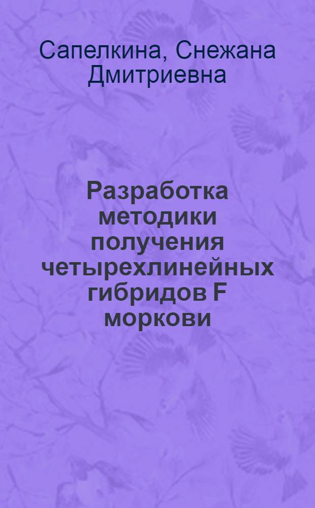 Разработка методики получения четырехлинейных гибридов F моркови : Автореф. дис. на соиск. учен. степ. к.с.-х.н. : Спец. 06.01.05
