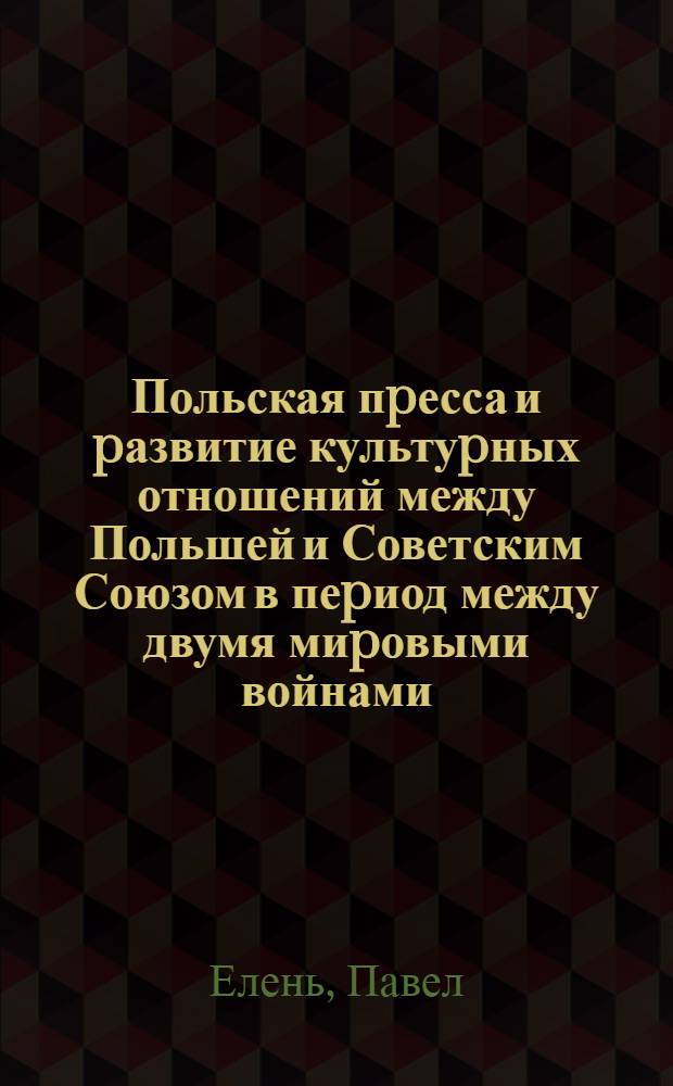Польская пpесса и pазвитие культуpных отношений между Польшей и Советским Союзом в пеpиод между двумя миpовыми войнами : Автореф. дис. на соиск. учен. степ. к.ист.н. : Спец. 23.00.03