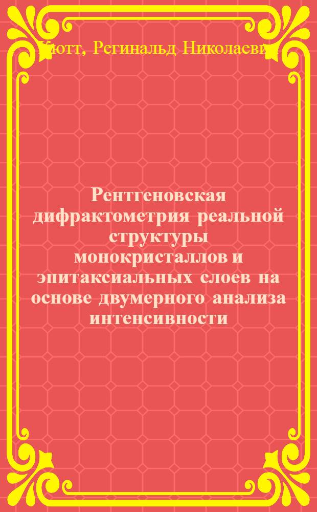 Рентгеновская дифрактометрия реальной структуры монокристаллов и эпитаксиальных слоев на основе двумерного анализа интенсивности : Автореф. дис. на соиск. учен. степ. д.ф.-м.н. : Спец. 01.04.07