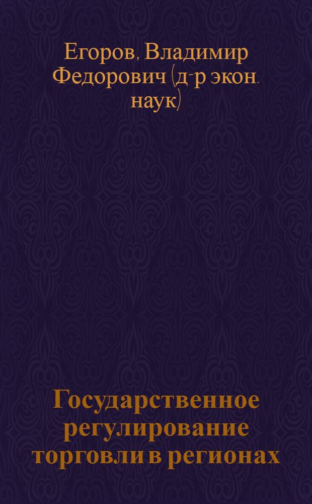 Государственное регулирование торговли в регионах : Автореф. дис. на соиск. учен. степ. д.э.н. : Спец. 08.00.05