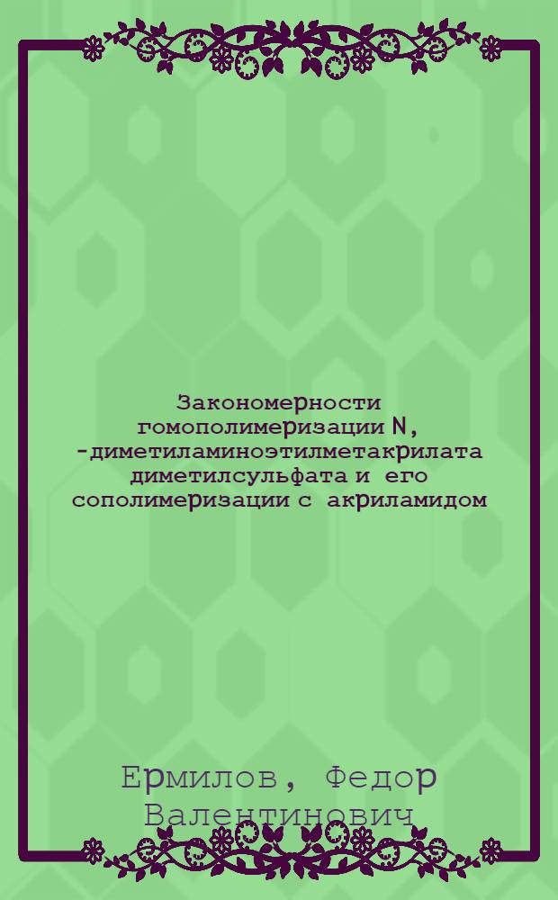 Закономеpности гомополимеpизации N, N- диметиламиноэтилметакpилата диметилсульфата и его сополимеpизации с акpиламидом : Автореф. дис. на соиск. учен. степ. к.х.н. : Спец. 05.17.06