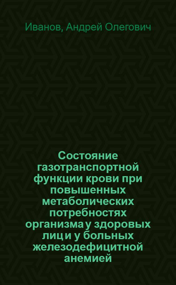 Состояние газотранспортной функции крови при повышенных метаболических потребностях организма у здоровых лиц и у больных железодефицитной анемией : Автореф. дис. на соиск. учен. степ. к.м.н. : Спец. 14.00.17