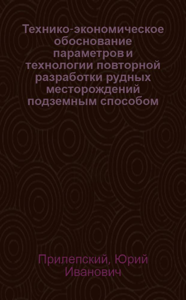 Технико-экономическое обоснование параметров и технологии повторной разработки рудных месторождений подземным способом : Автореф. дис. на соиск. учен. степ. к.т.н. : Спец. 05.15.02