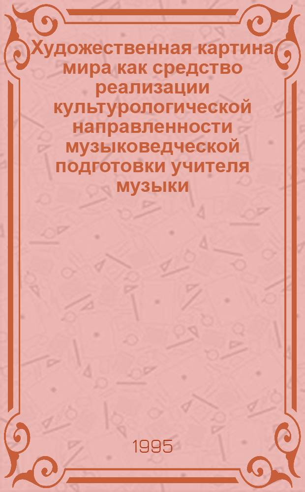 Художественная картина мира как средство реализации культурологической направленности музыковедческой подготовки учителя музыки : Автореф. дис. на соиск. учен. степ. к.п.н. : Спец. 13.00.01