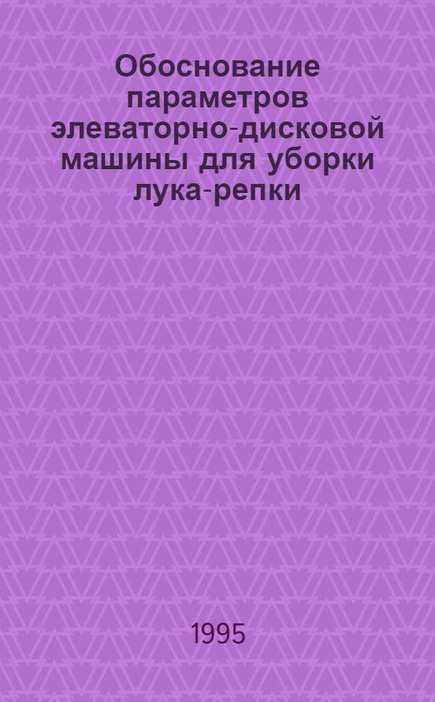 Обоснование параметров элеваторно-дисковой машины для уборки лука-репки : Автореф. дис. на соиск. учен. степ. к.т.н. : Спец. 05.20.01
