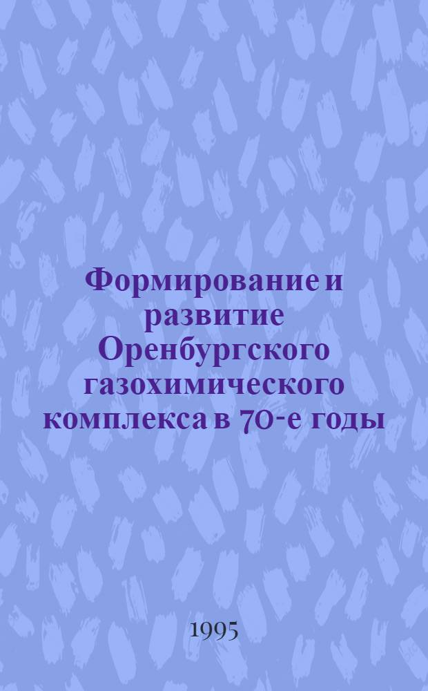 Формирование и развитие Оренбургского газохимического комплекса в 70-е годы : Автореф. дис. на соиск. учен. степ. к.ист.н. : Спец. 07.00.02
