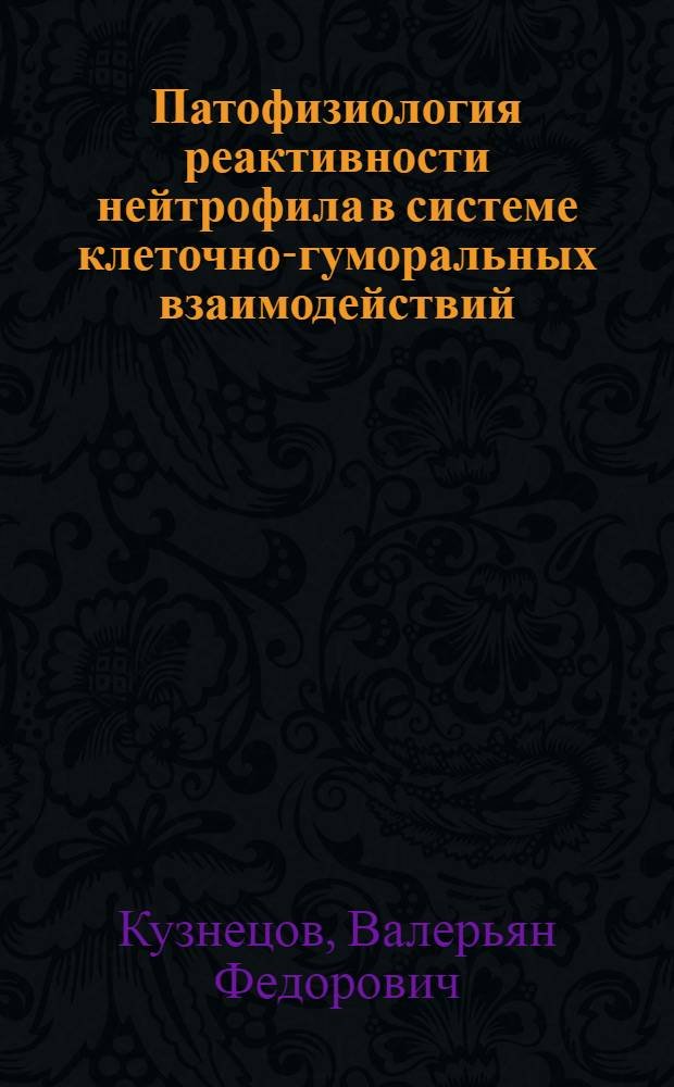 Патофизиология реактивности нейтрофила в системе клеточно-гуморальных взаимодействий : Автореф. дис. на соиск. учен. степ. д.м.н. : Спец. 14.00.16