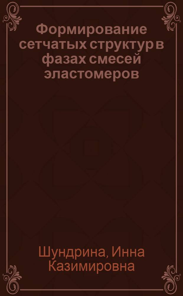 Формирование сетчатых структур в фазах смесей эластомеров : Автореф. дис. на соиск. учен. степ. к.х.н. : Спец. 01.04.19