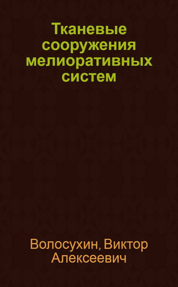 Тканевые сооружения мелиоративных систем : Автореф. дис. на соиск. учен. степ. д.т.н. : Спец. 05.23.07
