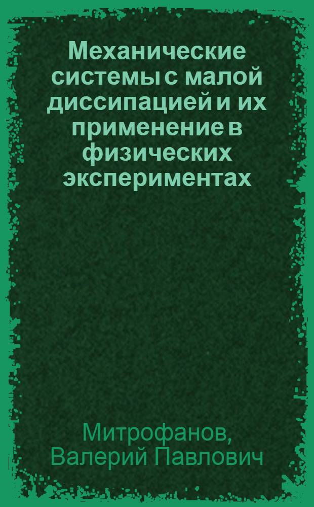 Механические системы с малой диссипацией и их применение в физических экспериментах : Автореф. дис. на соиск. учен. степ. д.ф.-м.н. : Спец. 01.04.03