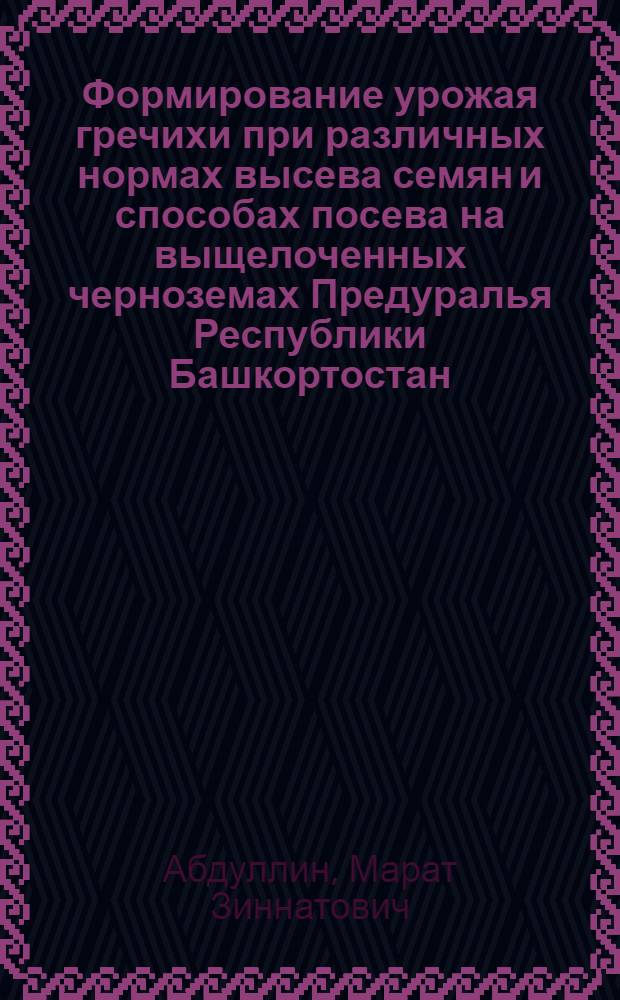 Формирование урожая гречихи при различных нормах высева семян и способах посева на выщелоченных черноземах Предуралья Республики Башкортостан : Автореф. дис. на соиск. учен. степ. к.с.-х.н. : Спец. 06.01.09