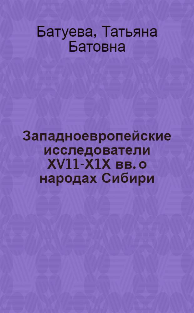 Западноевропейские исследователи ХV11-Х1Х вв. о народах Сибири : Автореф. дис. на соиск. учен. степ. к.ист.н. : Спец. 07.00.02