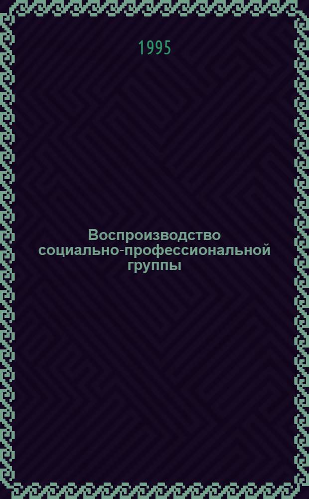 Воспроизводство социально-профессиональной группы: (На прим. учительства) : Автореф. дис. на соиск. учен. степ. к.социол.н. : Спец. 22.00.04