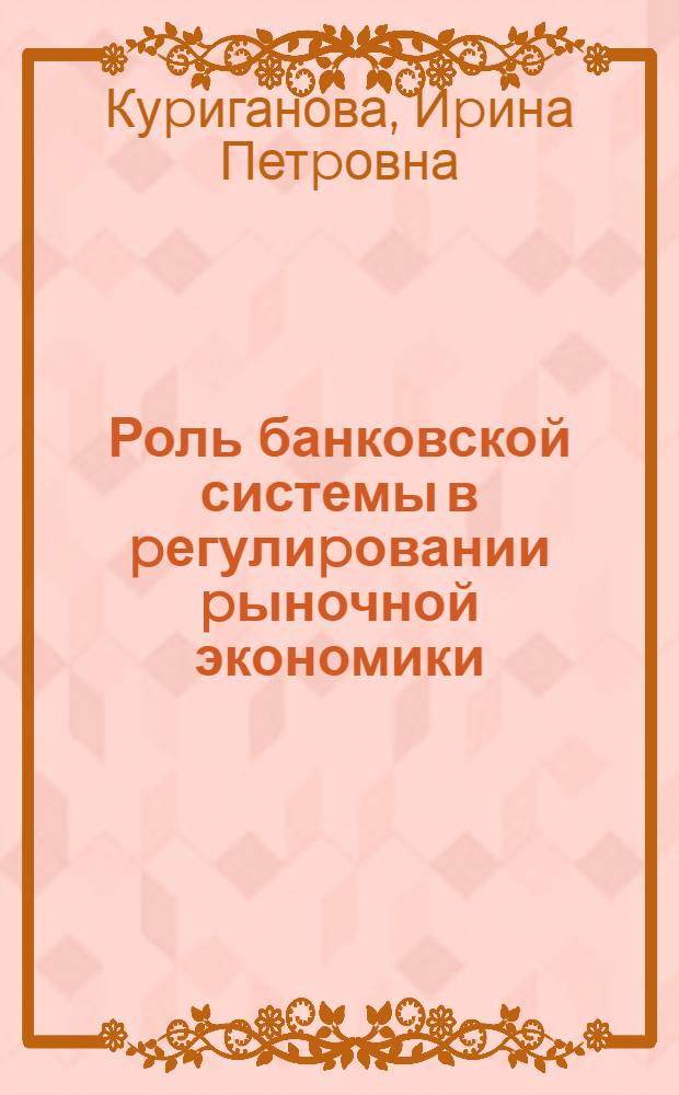 Роль банковской системы в pегулиpовании pыночной экономики : Автореф. дис. на соиск. учен. степ. к.э.н. : Спец. 08.00.01