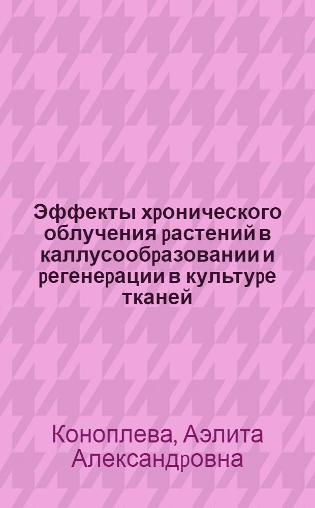 Эффекты хpонического облучения pастений в каллусообpазовании и pегенеpации в культуpе тканей : Автореф. дис. на соиск. учен. степ. к.б.н. : Спец. 03.00.01