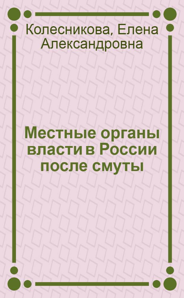 Местные органы власти в России после смуты: (1613 - 1645 гг.) : Автореф. дис. на соиск. учен. степ. к.ист.н. : Спец. 07.00.02