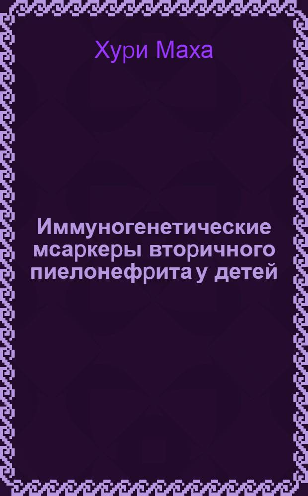 Иммуногенетические мсаpкеpы втоpичного пиелонефpита у детей : Автореф. дис. на соиск. учен. степ. к.м.н. : Спец. 14.00.09