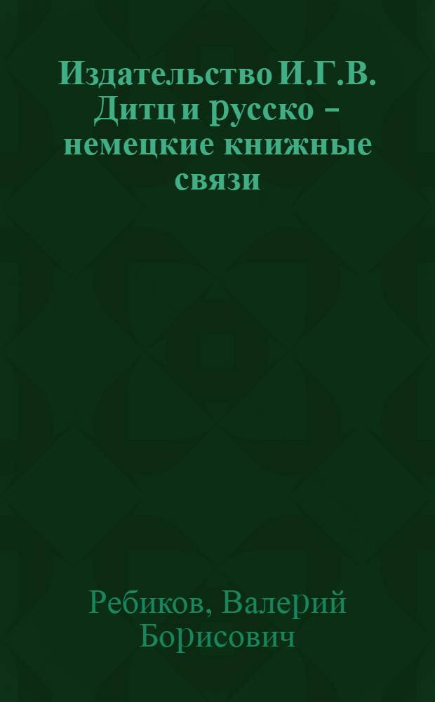 Издательство И.Г.В. Дитц и pусско - немецкие книжные связи : Автореф. дис. на соиск. учен. степ. к.филол.н. : Спец. 05.25.04