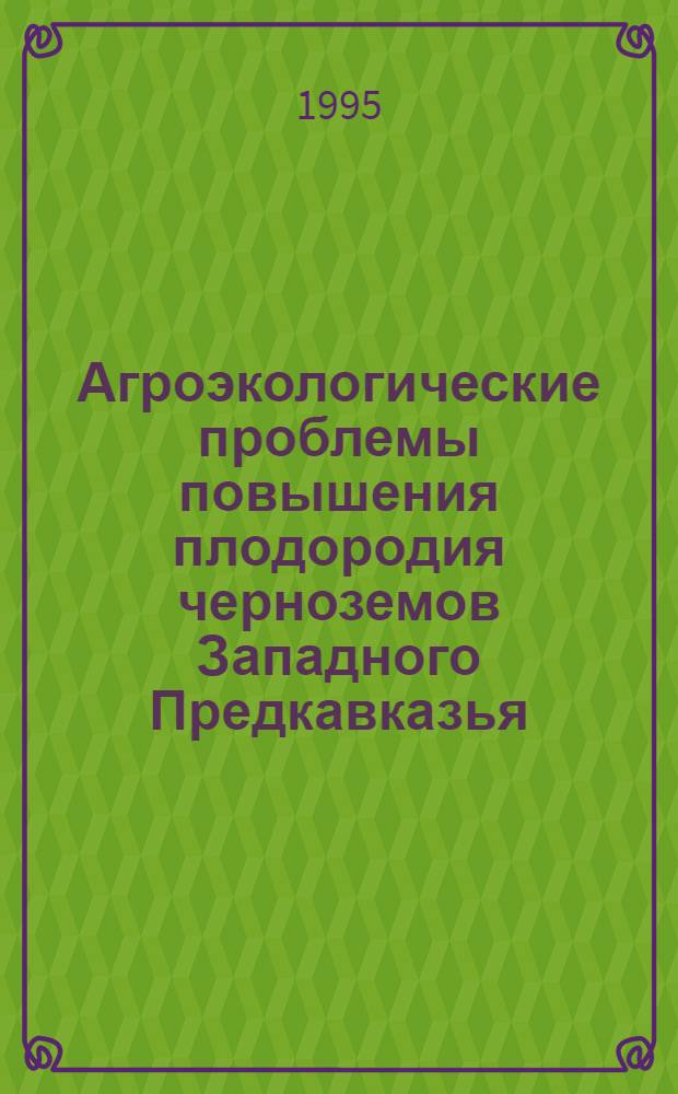 Агроэкологические проблемы повышения плодородия черноземов Западного Предкавказья : Автореф. дис. на соиск. учен. степ. д.с.-х.н. : Спец. 06.01.04