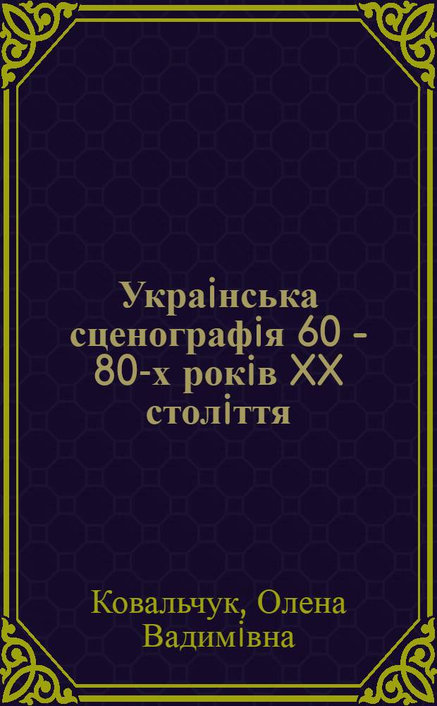 Украiнська сценографiя 60 - 80-х рокiв XX столiття: (Образно-пластичнi та стилiстич. пошуки митцiв драматич. театру) : Автореф. дис. на соиск. учен. степ. к.иск. : Спец. 17.00.04
