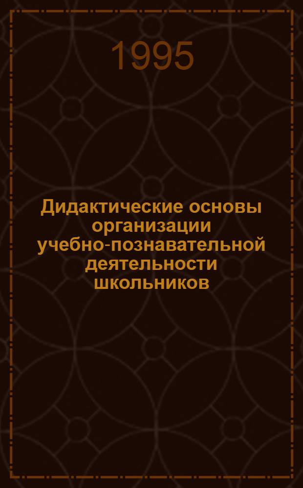 Дидактические основы организации учебно-познавательной деятельности школьников : Автореф. дис. на соиск. учен. степ. д.п.н. : Спец. 13.00.01
