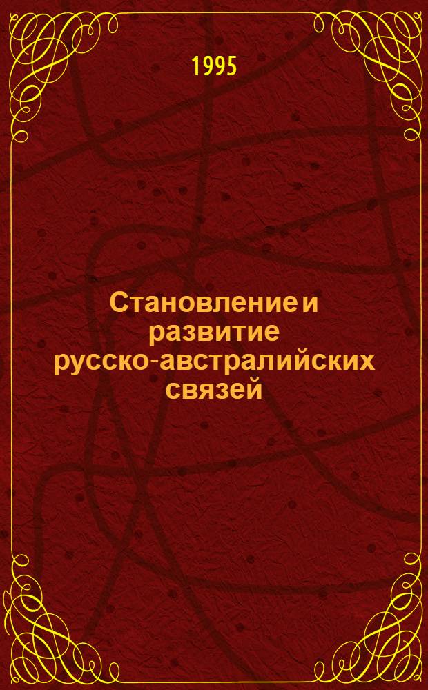 Становление и развитие русско-австралийских связей (1807-1901 гг.) : Автореф. дис. на соиск. учен. степ. д.ист.н. : Спец. 07.00.03