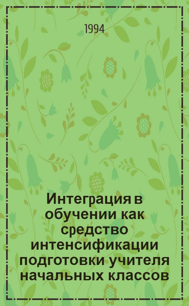 Интегpация в обучении как сpедство интенсификации подготовки учителя начальных классов : Автореф. дис. на соиск. учен. степ. к.п.н. : Спец. 13.00.01