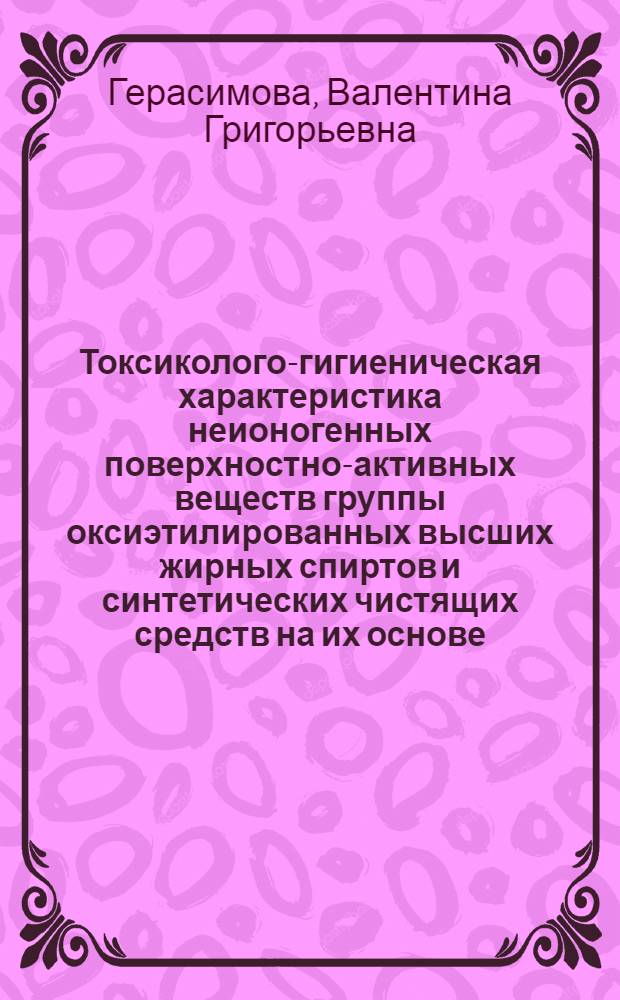 Токсиколого-гигиеническая характеристика неионогенных поверхностно-активных веществ группы оксиэтилированных высших жирных спиртов и синтетических чистящих средств на их основе : Автореф. дис. на соиск. учен. степ. к.м.н. : Спец. 14.00.07