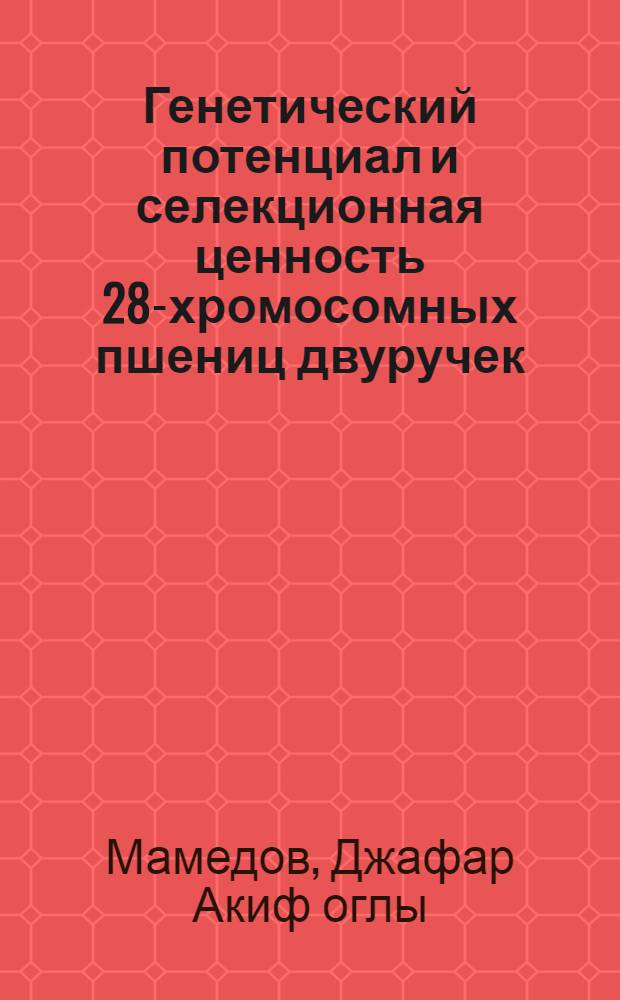 Генетический потенциал и селекционная ценность 28-хромосомных пшениц двуручек : Автореф. дис. на соиск. учен. степ. к.б.н. : Спец. 03.00.15
